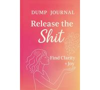 Dump Journal: Release The Shit, Find Clarity & Joy