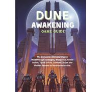 DUNE: AWAKENING GAME GUIDE: The Complete Ultimate Mission Walkthrough Strategies, Weapons & Armor Builds, Tips & Tricks, Combat Tactics and Hidden Secrets to Survive on Arrakis.