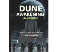 DUNE: AWAKENING GAME GUIDE: The Complete Ultimate Strategy with Essential Tips & Tricks, Mission Walkthrough and Combat Secrets to Conquer Arrakis