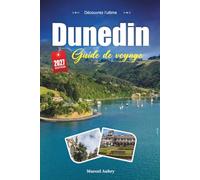 DUNEDIN GUIDE DE VOYAGE 2027: Un guide pratique et accessible aux débutants La capitale écossaise de la ville et de la faune de la Nouvelle-Zélande