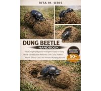 DUNG BEETLE HANDBOOK: The Complete Beginner-to-Expert Guide to Dung Beetle Identification, Behavior, Life Cycle, Habitat Needs, Ethical Care, and Practical Keeping Success