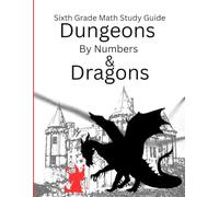 Dungeons By Numbers and Dragon; A Sixth Grade Math Study Guide.: A Math Game Book That Builds Skills, Confidence, and Courage.