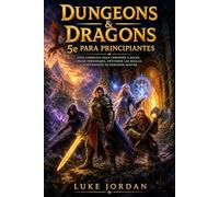 Dungeons & Dragons 5e para Principiantes: Guía Completa para Aprender a Jugar, Crear Personajes, Entender las Reglas y Convertirte en Dungeon Master