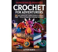 DUNGEONS & DRAGONS CROCHET FOR ADVENTURERS: 25 Epic Patterns for Crafting Mythical Creatures, Magic Items, and Legendary Campaign Keepsakes