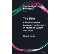 Dunja Rašić - The Elixir: A Posthumanist Approach to Alchemy in Akbarian Sufism and Islam -Tascabile