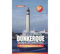 DUNKERQUE Guida di viaggio 2026: Esplorando Dunkerque: attrazioni costiere, storia della seconda guerra mondiale e avventure al mare