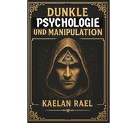 Dunkle Psychologie und Manipulation: Die Regeln, um Macht und Geld anzuziehen - die uns verheimlicht werden