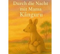 Durch die Nacht mit Mama Känguru: Eine liebevolle Einschlafgeschichte über Nähe, Vertrauen und den Heimweg ins Herz - für jeden alters geeignet