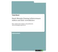 Durch Mentales Training Selbstvertrauen stärken und Ziele verwirklichen: Eine umfassende Analyse und praktische Anwendungsperspektiven