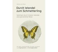 Durch Wandel zum Schmetterling: Wachsen durch inneren Wandel - eine persönliche Reise