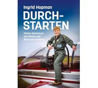 Durchstarten: Meine Abenteuer als Pilotin und Weltenbummlerin