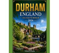 DURHAM ENGLAND REISEFÜHRER 2026: „Entdecken Sie mittelalterliche Straßen, die Schönheit des Flussufers, die lokale Kultur, Tagesausflüge und unvergessliche Erlebnisse in Nordengland“