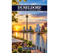 Duseldorf Guida Di Viaggio 2027: Passeggiate lungo il fiume Reno, attrazioni del centro storico, monumenti storici, architettura moderna, musei, ... di Natale e itinerari per gite di un giorno
