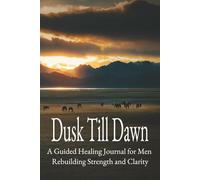 Dusk Till Dawn: A Guided Healing Journal for Men Rebuilding Strength and Clarity
