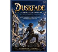 DUSKFADE THE COMPLETE GAME GUIDE: The Ultimate Walkthrough to Master Combat, Explore Every Region, Conquer Every Boss, Uncover Hidden Secrets, Complete Every Quest, and Achieve 100% Completion
