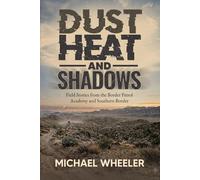 DUST, HEAT, AND SHADOWS: Field Stories From The Border Patrol Academy and Southern Border