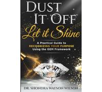 Dust It Off; Let It Shine: A Practical Guide to Recognizing Your Purpose Using the GEM Framework
