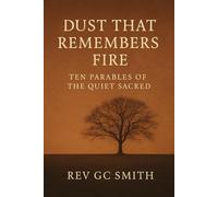 Dust That Remembers the Fire: Ten Parables of the Quiet Sacred