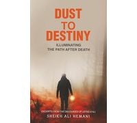 Dust to Destiny : Illuminating the path after death: Excerpts from the discourses of Ustad A'ali