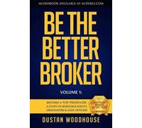 Be the Better Broker, Volume 1: Become a Top Producer: A Study of Mortgage