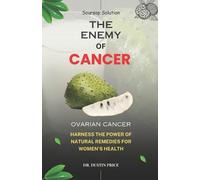 Soursop Solution: THE ENEMY OF CANCER: Harness the Power of Natural Remedies for Women's Health (OVARIAN CANCER)
