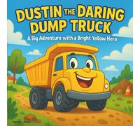 Dustin the Daring Dump Truck: Children's Book| A Big Dump Truck Adventure with a Bright Yellow Hero| 30 pages| For Ages 3-8 years old.