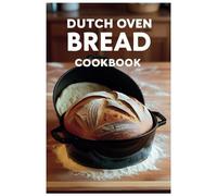 Dutch Oven Bread Cookbook: Bake Perfect Loaves with Just One Pot