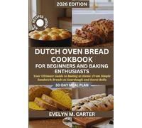 Dutch Oven Bread Cookbook for Beginners and Baking Enthusiasts: Your Ultimate Guide to Baking at Home: From Simple Sandwich Breads to Sourdough and Sweet Rolls