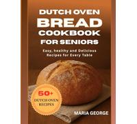 DUTCH OVEN BREAD COOKBOOK FOR SENIORS: Easy, Healthy, and Delicious Recipes for Every Table