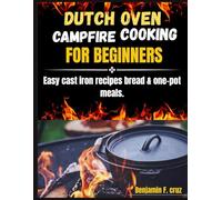 DUTCH OVEN CAMPFIRE COOKING FOR BEGINNERS: Easy cast iron recipes bread & one-pot meals