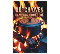 Dutch Oven Camping Cookbook: Savor the Outdoors: Easy and Delicious Dutch Oven Creations