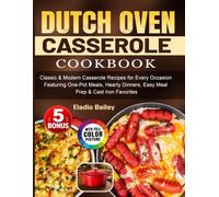 Dutch Oven Casserole Cookbook: Classic & Modern Casserole Recipes for Every Occasion Featuring One-Pot Meals, Hearty Dinners, Easy Meal Prep & Cast Iron Favorites