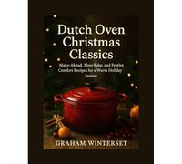 DUTCH OVEN CHRISTMAS CLASSICS: Make-Ahead, Slow-Bake, and Festive Comfort Recipes for a Warm Holiday Season