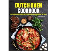 Dutch Oven Cookbook: Easy and Delicious Recipes for Stews, Roasts, Breads, and One-Pot Meals