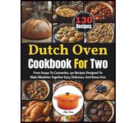 Dutch Oven Cookbook For Two: From Soups To Casseroles, 130 Recipes Designed To Make Mealtime Together Easy, Delicious, And Stress-free