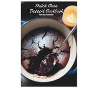 Dutch Oven Dessert Cookbook for Beginners: Sweet Success: Simple Recipes for Dutch Oven Desserts