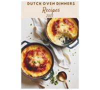 Dutch Oven Dinners Recipes 2025: From Hearty Comfort Foods to Elegant Dinners: A Dutch Oven Guide