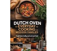 Dutch Oven Everyday Cooking for Modern Families: Comfort Food, Healthy Meals and Sweet Treats