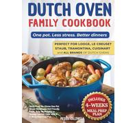Dutch Oven Family Cookbook: Quick-Prep, No-Stress One-Pot Dinner Recipes for Kid-Friendly Meals Using daily a Cast Iron Pot of Any Size, Comfort Food from Busy Weeknights to Sunday, + 4-Week Meal Plan