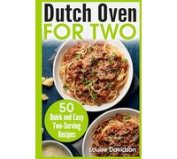 Dutch Oven For Two: 50 Quick and Easy Two-Serving Recipes