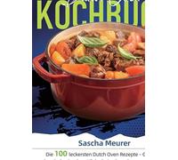 Dutch Oven Kochbuch: Die 100 leckersten Dutch Oven Rezepte - Genieße authentische Outdoor Küche beim Camping, am Lagerfeuer oder zuhause im Garten mit dem Gusseisentopf |