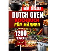 Dutch Oven Kochbuch für Männer: Unwiderstehliche lecker Gerichte Herzhaft genießen, einfach zubereiten, überall ein Highlight