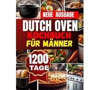 Dutch Oven Kochbuch für Männer: Unwiderstehliche lecker Gerichte Herzhaft genießen, einfach zubereiten, überall ein Highlight