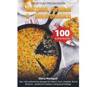 Dutch Oven Meisterstücke - Herzhaft, Rustikal & Unvergesslich: Über 100 authentische Rezepte für Fleisch, Fisch, Eintöpfe, Brot & Desserts - perfekt für Outdoor, Camping & Festtage