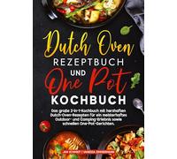 Dutch Oven Rezeptbuch und One Pot Kochbuch: Das große 2-in-1-Kochbuch mit herzhaften Dutch-Oven-Rezepten für ein meisterhaftes Outdoor- und Camping-Erlebnis sowie schnellen One-Pot-Gerichten.