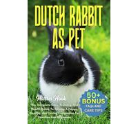DUTCH RABBIT AS PET: The Complete Care, Training, And Health Guide To Raising A Happy, Healthy, And Loving Companion For Families And Beginners