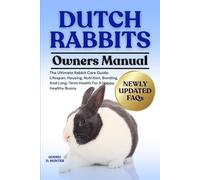 DUTCH RABBITS: The Ultimate Rabbit Care Guide: Lifespan, Housing, Nutrition, Bonding, And Long-Term Health For A Happy, Healthy Bunny