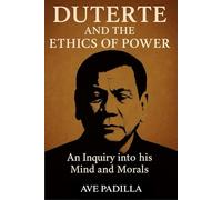 DUTERTE AND THE ETHICS OF POWER: AN INQUIRY INTO HIS MIND AND MORALS