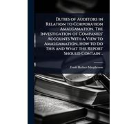 Duties of Auditors in Relation to Corporation Amalgamation. The Investigation of Companies' Accounts With a View to Amalgamation, how to do This and What the Report Should Contain ..