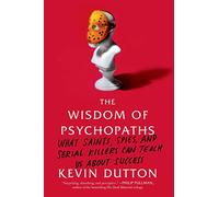 The Wisdom of Psychopaths: What Saints, Spies, and Serial Killers Can Teach Us About Success